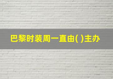 巴黎时装周一直由( )主办